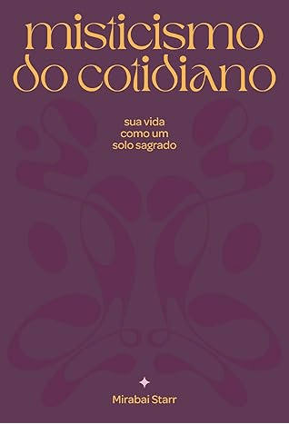 Misticismo do cotidiano: sua vida como solo sagrado, de Mirabai Starr